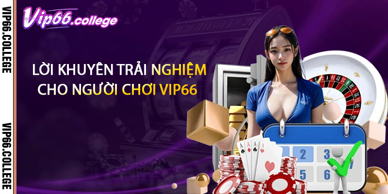 Lời khuyên trải nghiệm cho người chơi VIP66