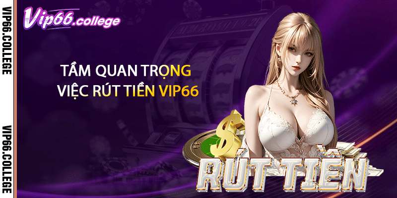 Tầm quan trọng việc rút tiền VIP66